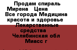 Продам спираль Мирена › Цена ­ 7 500 - Все города Медицина, красота и здоровье » Лекарственные средства   . Челябинская обл.,Миасс г.